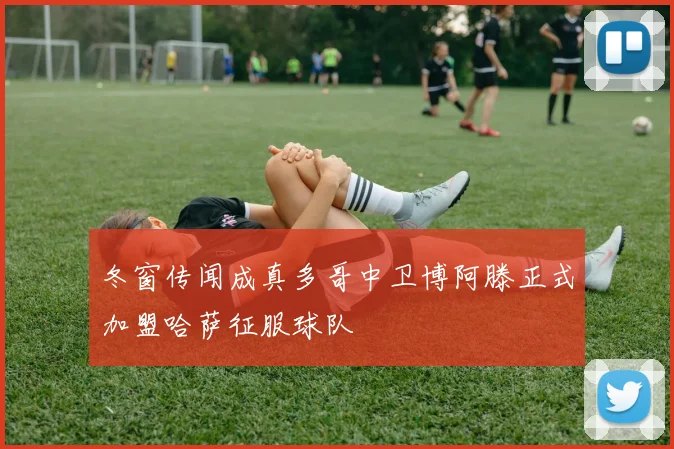 冬窗传闻成真多哥中卫博阿滕正式加盟哈萨征服球队