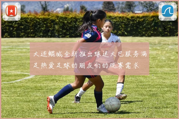大连鲲城全新推出球迷大巴服务满足热爱足球的朋友们的观赛需求