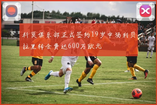 科莫俱乐部正式签约19岁中场利贝拉里转会费达600万欧元