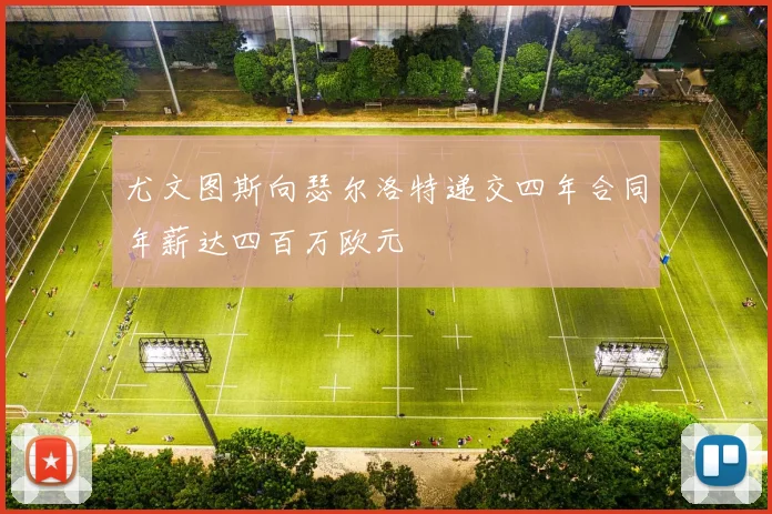 尤文图斯向瑟尔洛特递交四年合同年薪达四百万欧元