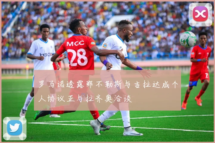 罗马诺透露那不勒斯与吉拉达成个人协议正与拉齐奥洽谈