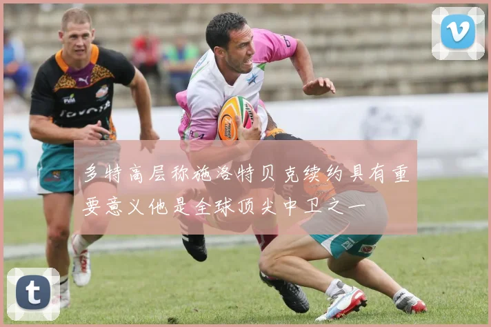 多特高层称施洛特贝克续约具有重要意义他是全球顶尖中卫之一