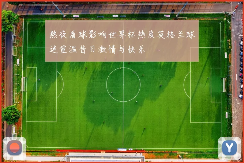 熬夜看球影响世界杯热度英格兰球迷重温昔日激情与快乐