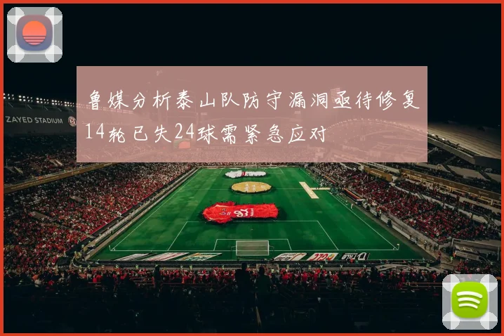 鲁媒分析泰山队防守漏洞亟待修复14轮已失24球需紧急应对