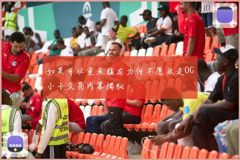 如果可以重来猛龙为何不愿放走OG小卡交易内幕揭秘