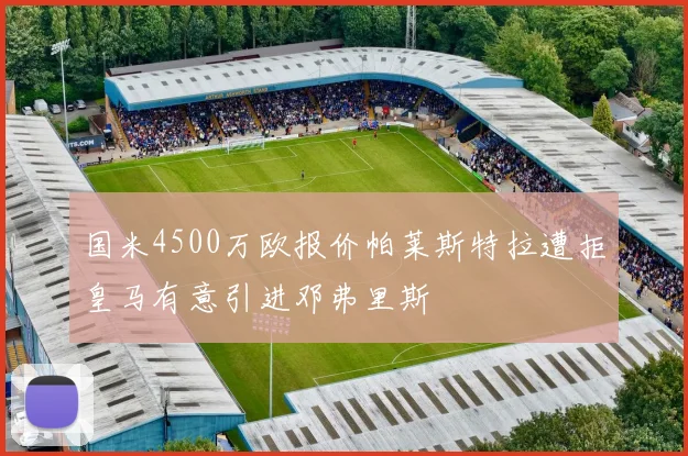国米4500万欧报价帕莱斯特拉遭拒皇马有意引进邓弗里斯