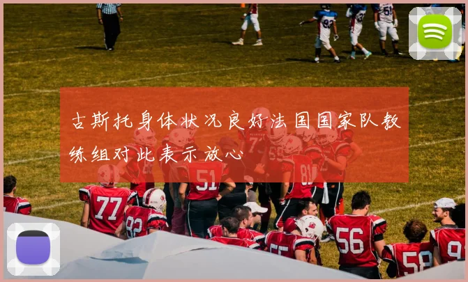 古斯托身体状况良好法国国家队教练组对此表示放心